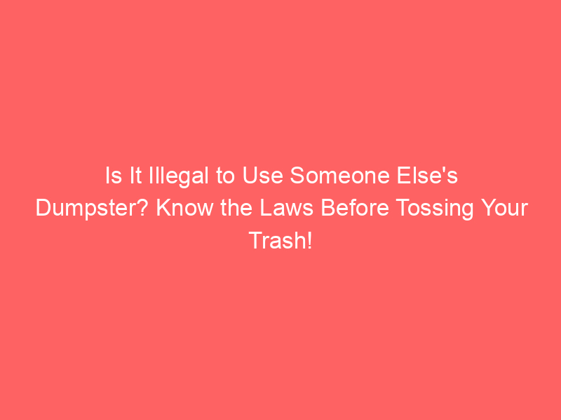 Is It Illegal to Use Someone Else's Dumpster? Know the Laws Before Tossing Your Trash!